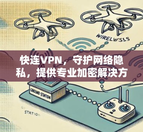 快连VPN,守护网络隐私,提供专业加密解决方案