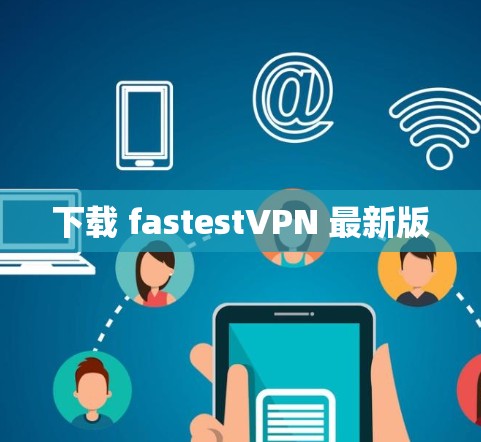 下载 fastestVPN 最新版 下载 fastestVPN 最新版