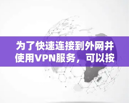 为了快速连接到外网并使用VPN服务,可以按照以下步骤操作