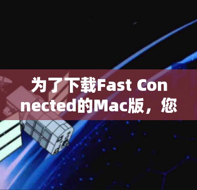 为了下载Fast Connected的Mac版，您可以按照以下步骤操作
