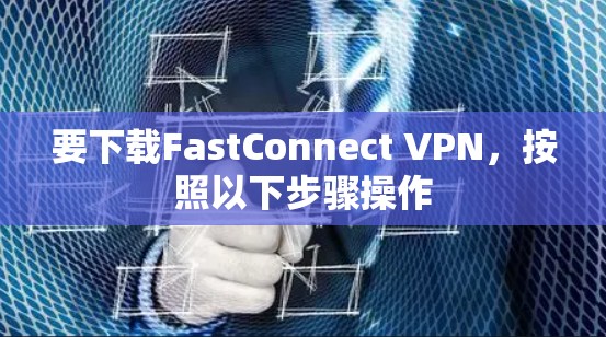 要下载FastConnect VPN,按照以下步骤操作 要下载FastConnect VPN,按照以下步骤操作