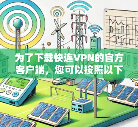 为了下载快连VPN的官方客户端,您可以按照以下步骤进行 为了下载快连VPN的官方客户端,您可以按照以下步骤进行