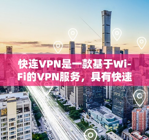快连VPN是一款基于Wi-Fi的VPN服务,具有快速的连接速度、先进的设备适配和多设备支持等特点。以下是其功能模块的详细分析