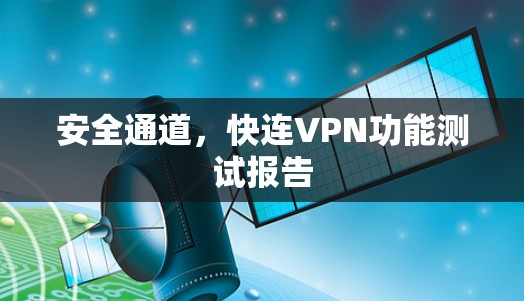 安全通道,快连VPN功能测试报告 安全通道,快连VPN功能测试报告