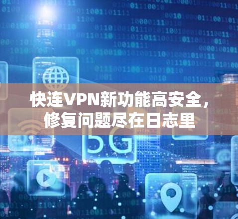 快连VPN新功能高安全,修复问题尽在日志里 快连VPN新功能高安全,修复问题尽在日志里
