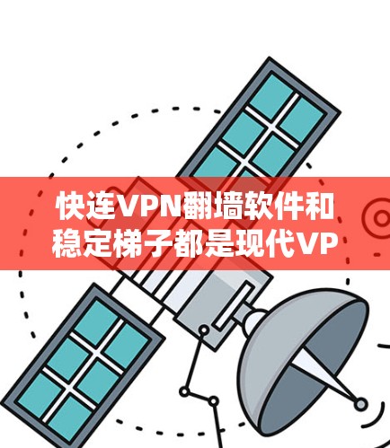 快连VPN翻墙软件和稳定梯子都是现代VPN的代表,它们各有其独特的优势和适用场景。以下是对这两款软件的评测,以帮助你做出最佳选择