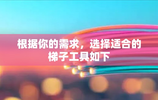 根据你的需求,选择适合的梯子工具如下
