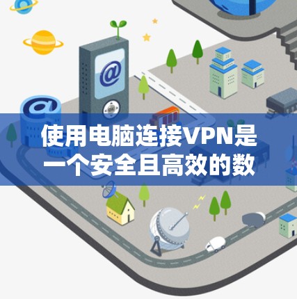 使用电脑连接VPN是一个安全且高效的数据保护方法，以下是详细的步骤指南