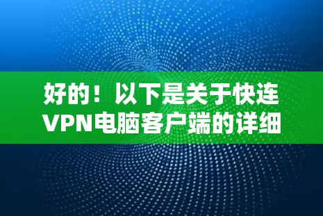 好的!以下是关于快连VPN电脑客户端的详细介绍,供您参考