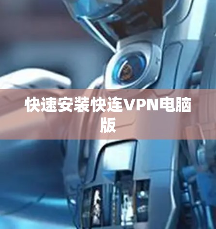 快速安装快连VPN电脑版 快速安装快连VPN电脑版