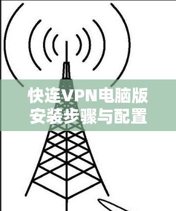 快连VPN电脑版安装步骤与配置指南 快连VPN电脑版安装步骤与配置指南