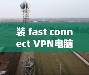 装 fast connect VPN电脑软件