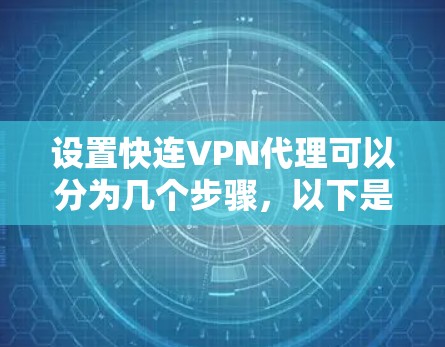 设置快连VPN代理可以分为几个步骤,以下是一个详细的教程 设置快连VPN代理可以分为几个步骤,以下是一个详细的教程