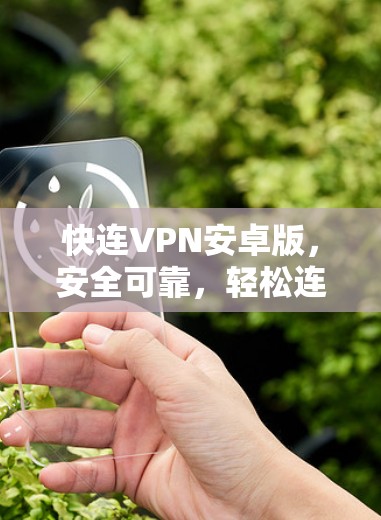 快连VPN安卓版,安全可靠,轻松连接