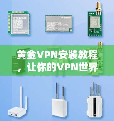 黄金VPN安装教程,让你的VPN世界更安全