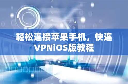 轻松连接苹果手机,快连VPNiOS版教程