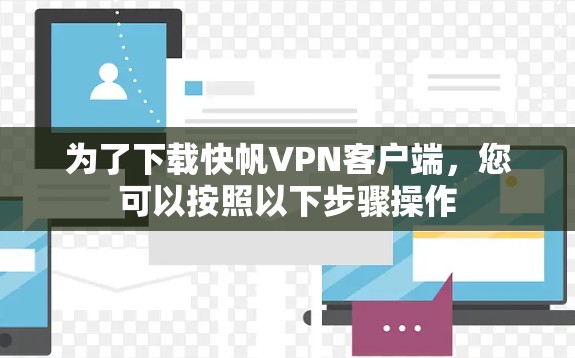 为了下载快帆VPN客户端，您可以按照以下步骤操作