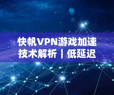 快帆VPN游戏加速技术解析|低延迟游戏体验 快帆VPN游戏加速技术解析|低延迟游戏体验