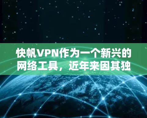 快帆VPN作为一个新兴的网络工具,近年来因其独特的功能和易用性而受到关注。以下是对其进行全面分析的关键点 快帆VPN作为一个新兴的网络工具,近年来因其独特的功能和易用性而受到关注。以下是对其进行全面分析的关键点