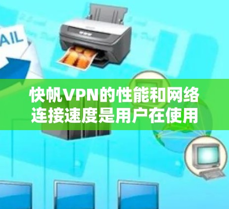 快帆VPN的性能和网络连接速度是用户在使用时非常关注的指标。以下是对快帆VPN节点测速和线路性能的分析