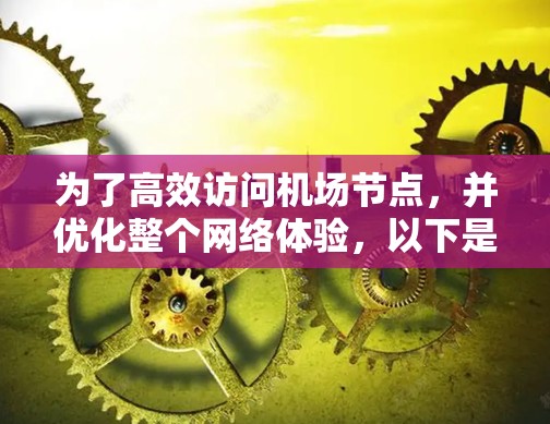 为了高效访问机场节点,并优化整个网络体验,以下是一些关键步骤和方法