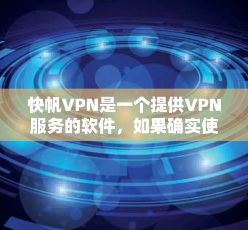快帆VPN是一个提供VPN服务的软件，如果确实使用的是快帆VPN官网，那么正确的操作方式如下