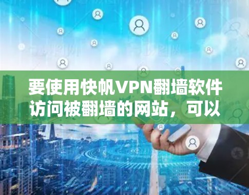 要使用快帆VPN翻墙软件访问被翻墙的网站，可以按照以下步骤操作