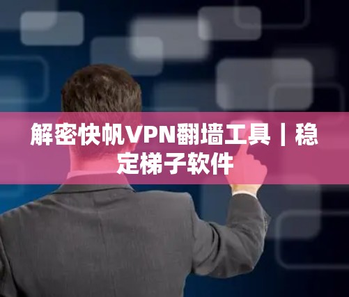 解密快帆VPN翻墙工具｜稳定梯子软件