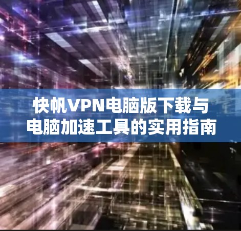 快帆VPN电脑版下载与电脑加速工具的实用指南