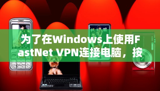 为了在Windows上使用FastNet VPN连接电脑,按照以下步骤操作 为了在Windows上使用FastNet VPN连接电脑,按照以下步骤操作