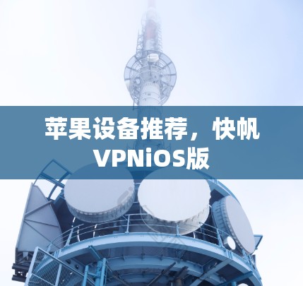 苹果设备推荐,快帆VPNiOS版