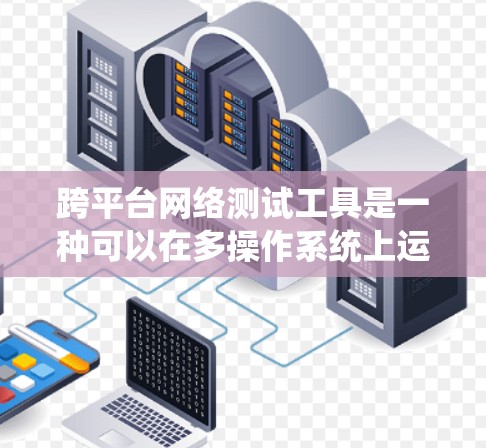 跨平台网络测试工具是一种可以在多操作系统上运行的网络测试工具,旨在评估网络连接的稳定性、带宽和响应时间等性能。以下是对跨平台网络测试工具的详细分析和使用指南 跨平台网络测试工具是一种可以在多操作系统上运行的网络测试工具,旨在评估网络连接的稳定性、带宽和响应时间等性能。以下是对跨平台网络测试工具的详细分析和使用指南