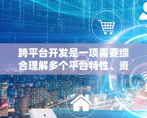 跨平台开发是一项需要综合理解多个平台特性、资源管理、兼容性以及测试能力的复杂过程。以下是一步步的指南，帮助你系统地学习和实践跨平台开发