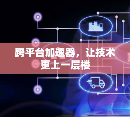 跨平台加速器,让技术更上一层楼 跨平台加速器,让技术更上一层楼