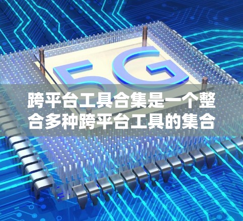 跨平台工具合集是一个整合多种跨平台工具的集合,旨在简化开发者在不同设备或平台上开发和部署应用的过程。以下是跨平台工具合集的详细分析