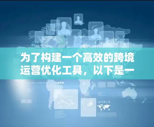 为了构建一个高效的跨境运营优化工具,以下是一个清晰的步骤指南 为了构建一个高效的跨境运营优化工具,以下是一个清晰的步骤指南