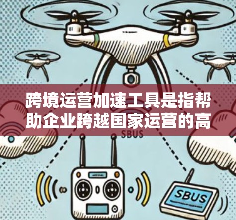 跨境运营加速工具是指帮助企业跨越国家运营的高效解决方案,通过优化流程和减少中间环节来提升效率。以下是几个常用的跨境运营加速工具,以及它们的功能和适用场景