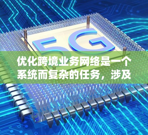 优化跨境业务网络是一个系统而复杂的任务，涉及多个环节和策略。以下是一个分步优化过程的指南