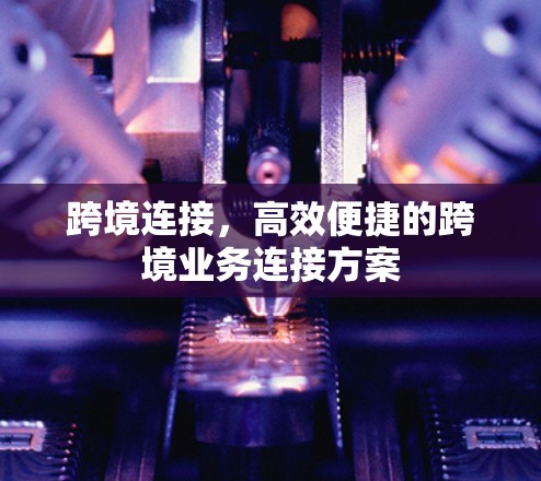 跨境连接，高效便捷的跨境业务连接方案