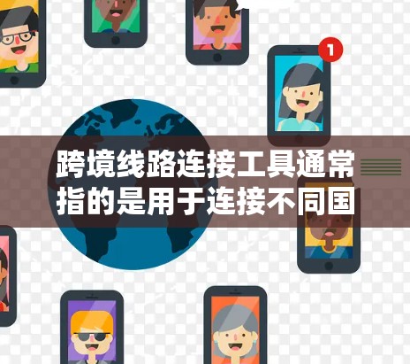 跨境线路连接工具通常指的是用于连接不同国家或地区的网络基础设施。这些工具旨在提供穿越国际 borders的网络连接,以满足跨国的数据传输需求。以下是一些主要的跨境线路连接工具和平台 跨境线路连接工具通常指的是用于连接不同国家或地区的网络基础设施。这些工具旨在提供穿越国际 borders的网络连接,以满足跨国的数据传输需求。以下是一些主要的跨境线路连接工具和平台
