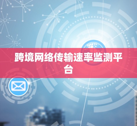 跨境网络传输速率监测平台 跨境网络传输速率监测平台
