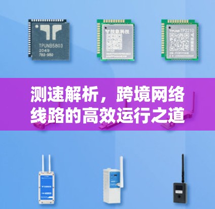 测速解析,跨境网络线路的高效运行之道 测速解析,跨境网络线路的高效运行之道