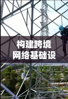 构建跨境网络基础设施，助力全球网络连接