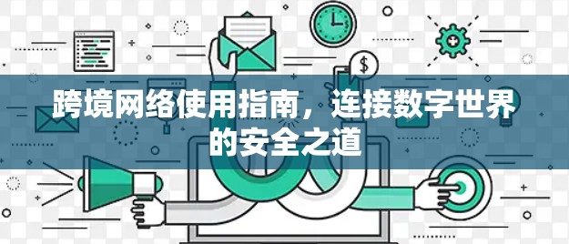 跨境网络使用指南,连接数字世界的安全之道 跨境网络使用指南,连接数字世界的安全之道