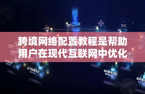 跨境网络配置教程是帮助用户在现代互联网中优化网络性能的指南。以下是对该教程的分步总结,涵盖基本步骤、常见问题及解决方案 跨境网络配置教程是帮助用户在现代互联网中优化网络性能的指南。以下是对该教程的分步总结,涵盖基本步骤、常见问题及解决方案