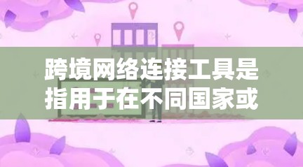 跨境网络连接工具是指用于在不同国家或地区的网络设备之间进行数据交换的工具。这些工具通常包括