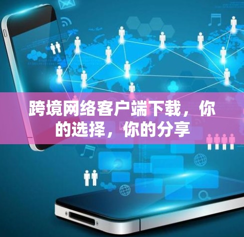 跨境网络客户端下载，你的选择，你的分享