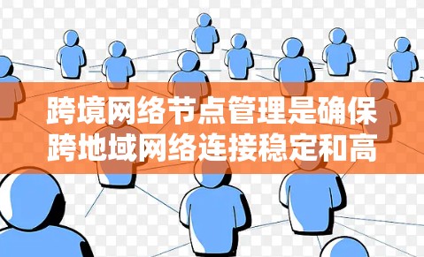 跨境网络节点管理是确保跨地域网络连接稳定和高效的管理策略，涉及多个关键方面。以下是详细的总结和答案