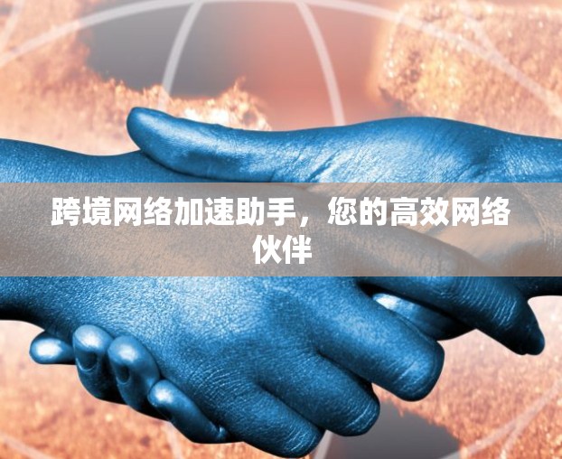 跨境网络加速助手,您的高效网络伙伴 跨境网络加速助手,您的高效网络伙伴
