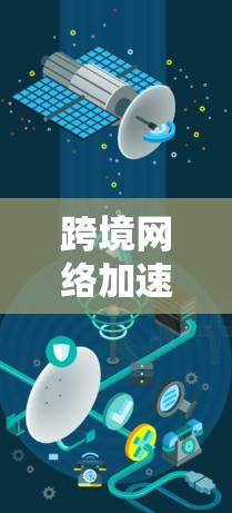 跨境网络加速推荐，专业工具，助力轻松传输